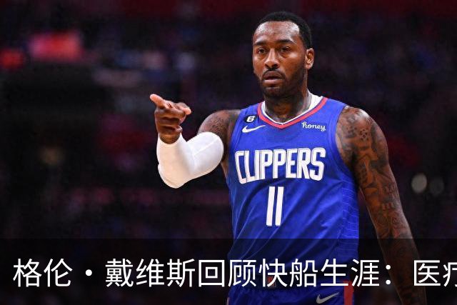 格伦·戴维斯回顾快船生涯：医疗失误让我难以复出